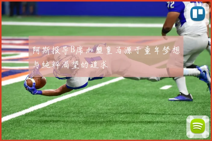 阿斯报导B席加盟皇马源于童年梦想与纯粹渴望的追求