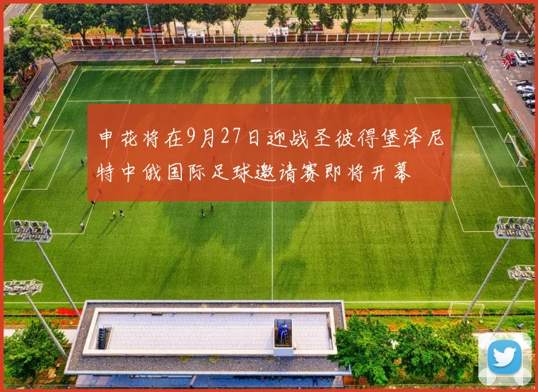 申花将在9月27日迎战圣彼得堡泽尼特中俄国际足球邀请赛即将开幕