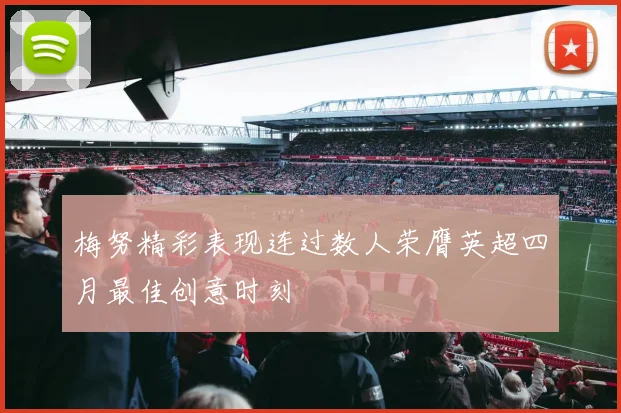 梅努精彩表现连过数人荣膺英超四月最佳创意时刻