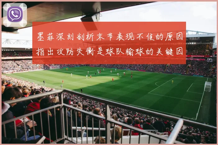 墨菲深刻剖析末节表现不佳的原因指出攻防失衡是球队输球的关键因素