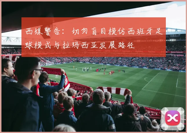 西媒警告：切勿盲目模仿西班牙足球模式与拉玛西亚发展路径