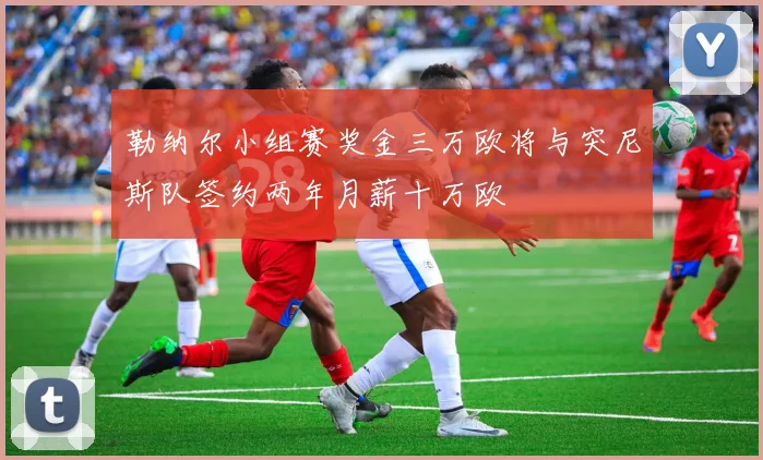 勒纳尔小组赛奖金三万欧将与突尼斯队签约两年月薪十万欧