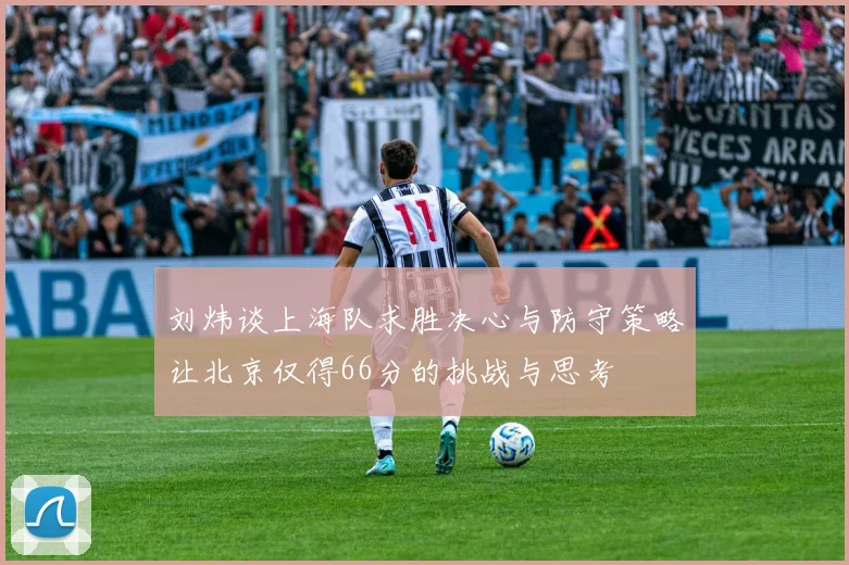刘炜谈上海队求胜决心与防守策略让北京仅得66分的挑战与思考