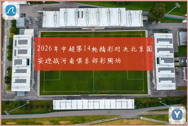 2026年中超第14轮精彩对决北京国安迎战河南俱乐部彩陶坊