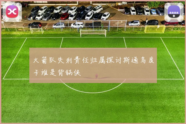 火箭队失利责任归属探讨斯通乌度卡谁是背锅侠