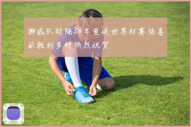 挪威队时隔28年重返世界杯赛场喜获胜利多特热烈祝贺