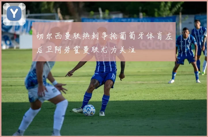 切尔西曼联热刺争抢葡萄牙体育左后卫阿劳霍曼联尤为关注