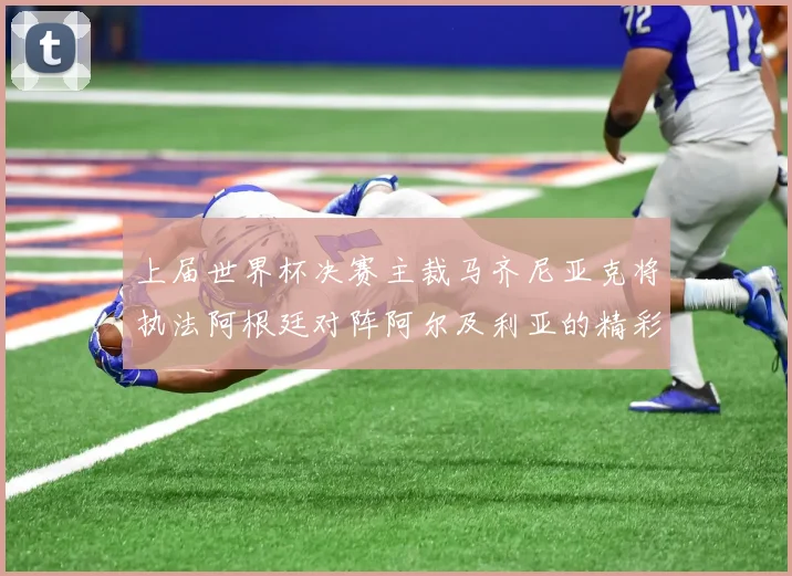 上届世界杯决赛主裁马齐尼亚克将执法阿根廷对阵阿尔及利亚的精彩对决