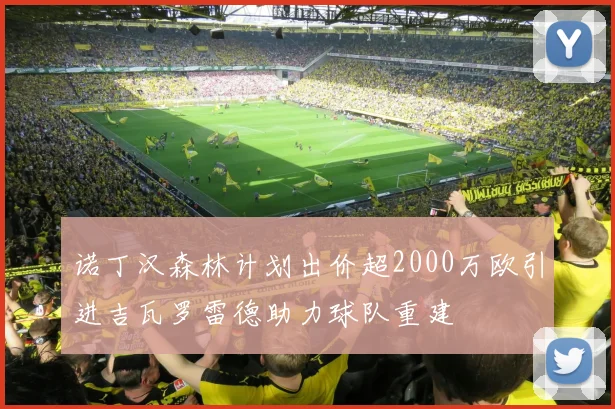 诺丁汉森林计划出价超2000万欧引进吉瓦罗雷德助力球队重建