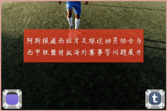 阿斯报道西班牙足球运动员协会与西甲联盟将就海外赛事等问题展开重要谈判